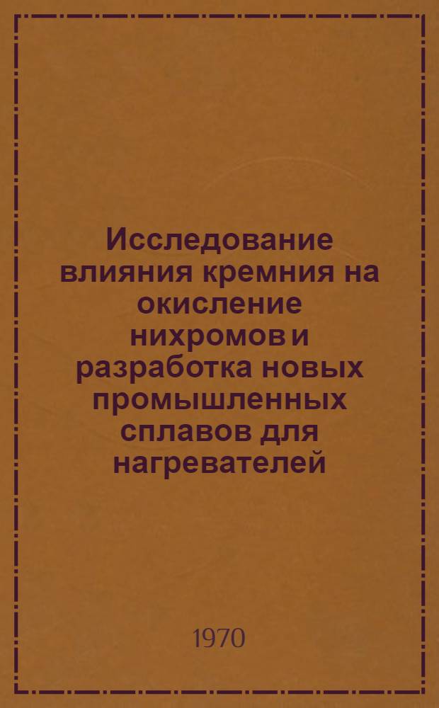 Исследование влияния кремния на окисление нихромов и разработка новых промышленных сплавов для нагревателей : Автореф. дис. на соискание учен. степени канд. техн. наук