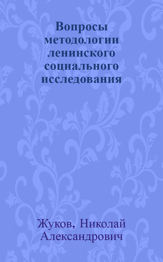 Вопросы методологии ленинского социального исследования : (По работам В.И. Ленина 90-х годов) : Автореф. дис. на соиск. учен. степени канд. филос. наук : (09.00.03)