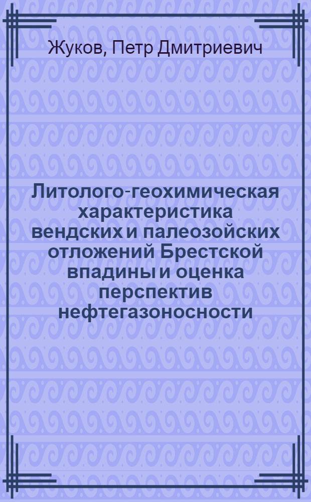Литолого-геохимическая характеристика вендских и палеозойских отложений Брестской впадины и оценка перспектив нефтегазоносности : Автореф. дис. на соиск. учен. степени канд. геол.-минерал. наук : (04.00.17)
