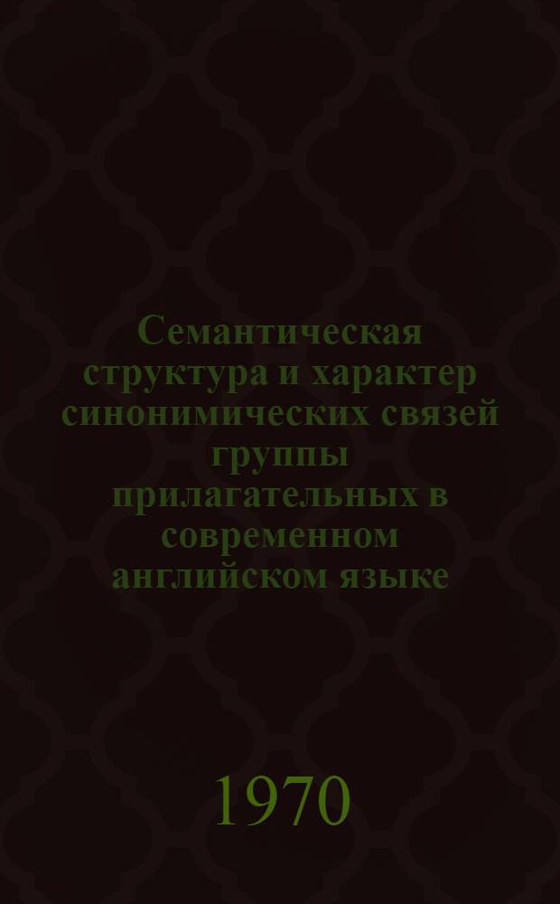 Семантическая структура и характер синонимических связей группы прилагательных в современном английском языке : Автореф. дис. на соискание учен. степени канд. филол. наук : (663)