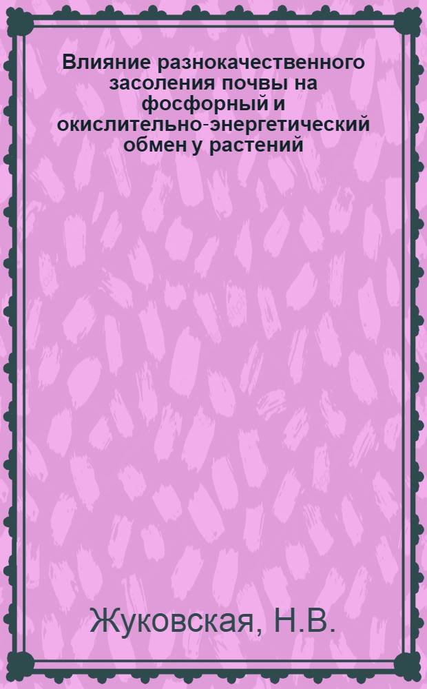 Влияние разнокачественного засоления почвы на фосфорный и окислительно-энергетический обмен у растений : Автореф. дис. на соискание учен. степени д-ра биол. наук : (101)