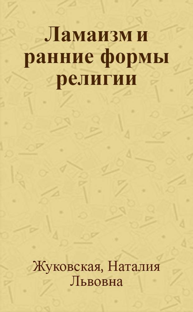 Ламаизм и ранние формы религии : Автореф. дис. на соискание учен. степени канд. ист. наук : (576)