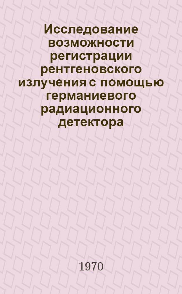 Исследование возможности регистрации рентгеновского излучения с помощью германиевого радиационного детектора : Автореф. дис. на соискание учен. степени канд. физ.-мат. наук : (040)