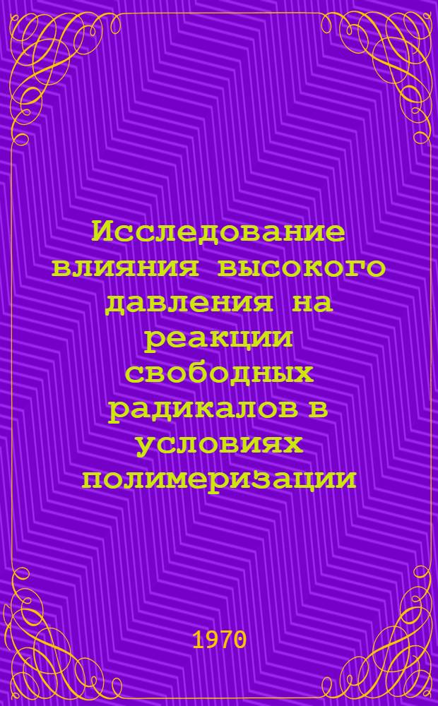 Исследование влияния высокого давления на реакции свободных радикалов в условиях полимеризации : Автореф. дис. на соискание учен. степени д-ра хим. наук : (073)