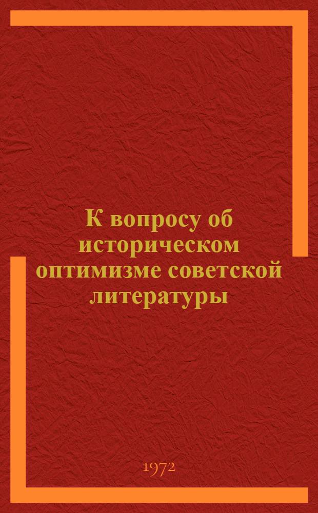 К вопросу об историческом оптимизме советской литературы : Автореф. дис. на соискание учен. степени канд. филол. наук : (647)