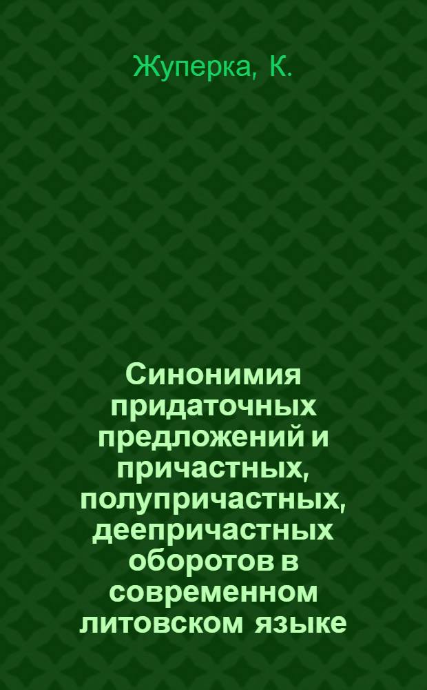 Синонимия придаточных предложений и причастных, полупричастных, деепричастных оборотов в современном литовском языке : Автореф. дис. на соискание учен. степени канд. филол. наук : (661)