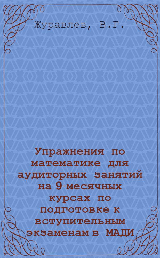 Упражнения по математике для аудиторных занятий на 9-месячных курсах по подготовке к вступительным экзаменам в МАДИ : Учеб. пособие для слушателей курсов по подготовке в ин-т