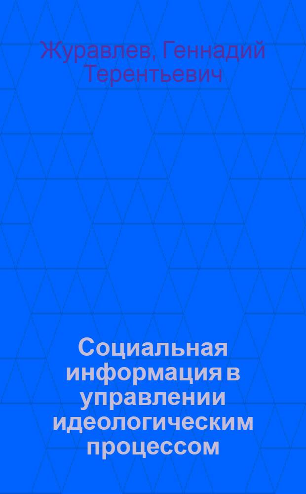 Социальная информация в управлении идеологическим процессом : Автореф. дис. на соиск. учен. степени д-ра филос. наук : (09.00.02)