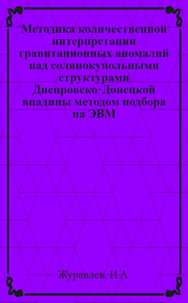 Методика количественной интерпретации гравитационных аномалий над солянокупольными структурами Днепровско-Донецкой впадины методом подбора на ЭВМ : Автореф. дис. на соискание учен. степени канд. геол.-минерал. наук : (131)