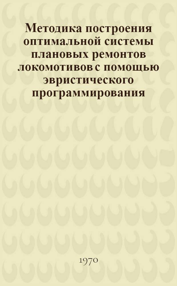 Методика построения оптимальной системы плановых ремонтов локомотивов с помощью эвристического программирования : Автореф. дис. на соискание учен. степени канд. техн. наук