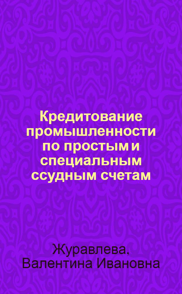 Кредитование промышленности по простым и специальным ссудным счетам : Автореф. дис. на соиск. учен. степени канд. экон. наук : (08.00.10)
