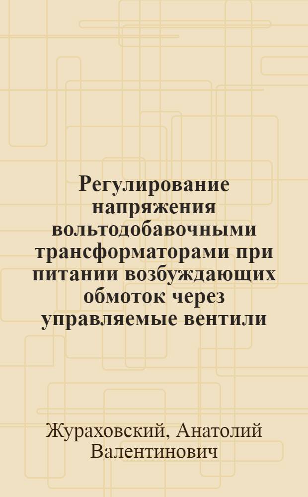 Регулирование напряжения вольтодобавочными трансформаторами при питании возбуждающих обмоток через управляемые вентили : Автореф. дис. на соискание учен. степени канд. техн. наук : (275)