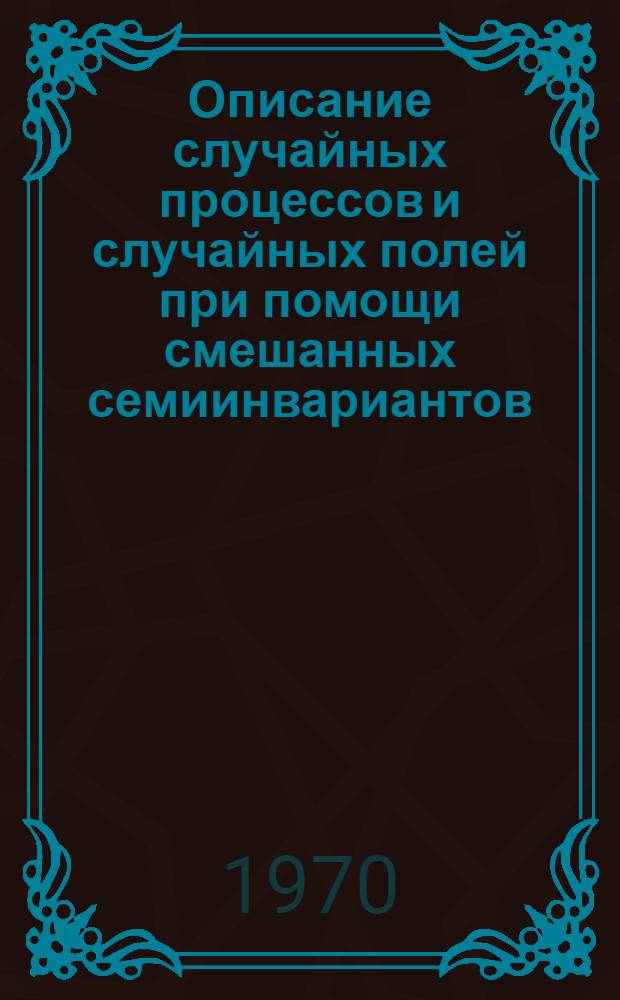 Описание случайных процессов и случайных полей при помощи смешанных семиинвариантов : Автореф. дис. на соискание учен. степени канд. физ.-мат. наук : (01.005)