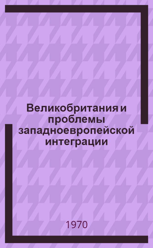 Великобритания и проблемы западноевропейской интеграции