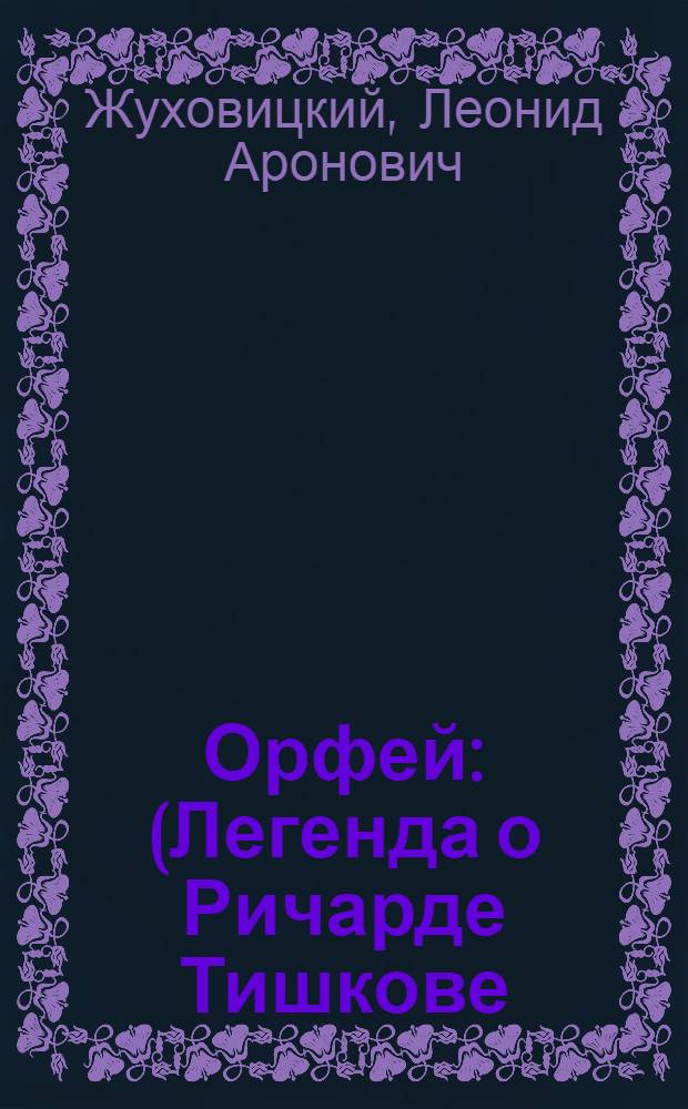 Орфей : (Легенда о Ричарде Тишкове) : Комедия-мелодрама в 3 актах