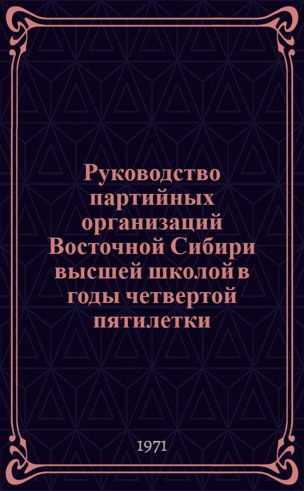Руководство партийных организаций Восточной Сибири высшей школой в годы четвертой пятилетки (1946-1950 гг.) : На материалах Краснояр. края, Иркут., Читин. обл. и БурятАССР : Автореф. дис. на соискание учен. степени канд. ист. наук : (570)