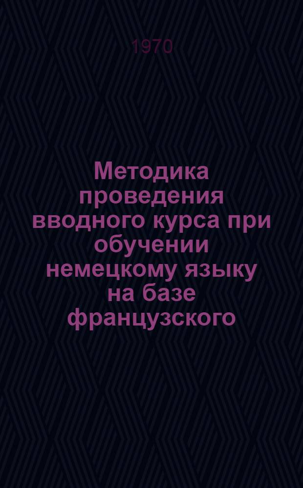 Методика проведения вводного курса при обучении немецкому языку на базе французского : (На фак. иностр. яз. пед. вуза) : Автореф. дис. на соискание учен. степени канд. пед. наук : (13.731)