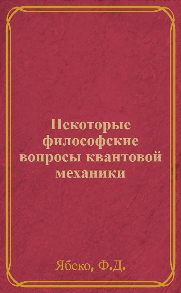 Некоторые философские вопросы квантовой механики : Автореф. дис. на соискание учен. степени канд. философ. наук : (627)