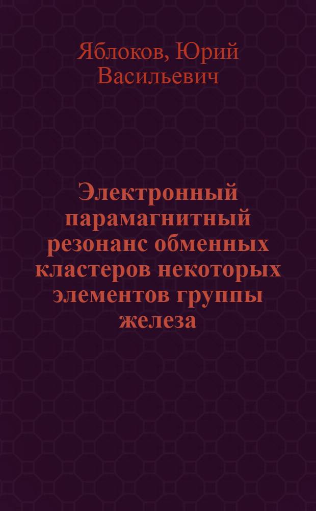Электронный парамагнитный резонанс обменных кластеров некоторых элементов группы железа : Автореф. дис. на соиск. учен. степени д-ра физ.-мат. наук : (01.04.11)