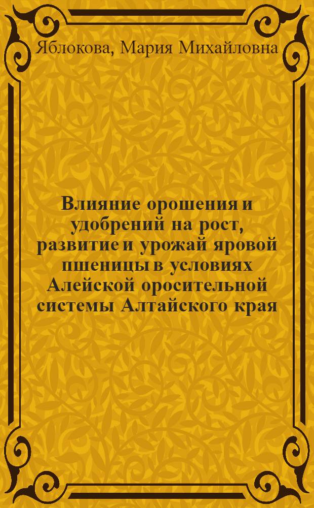 Влияние орошения и удобрений на рост, развитие и урожай яровой пшеницы в условиях Алейской оросительной системы Алтайского края : Автореф. дис. на соискание учен. степени канд. с.-х. наук : (531)