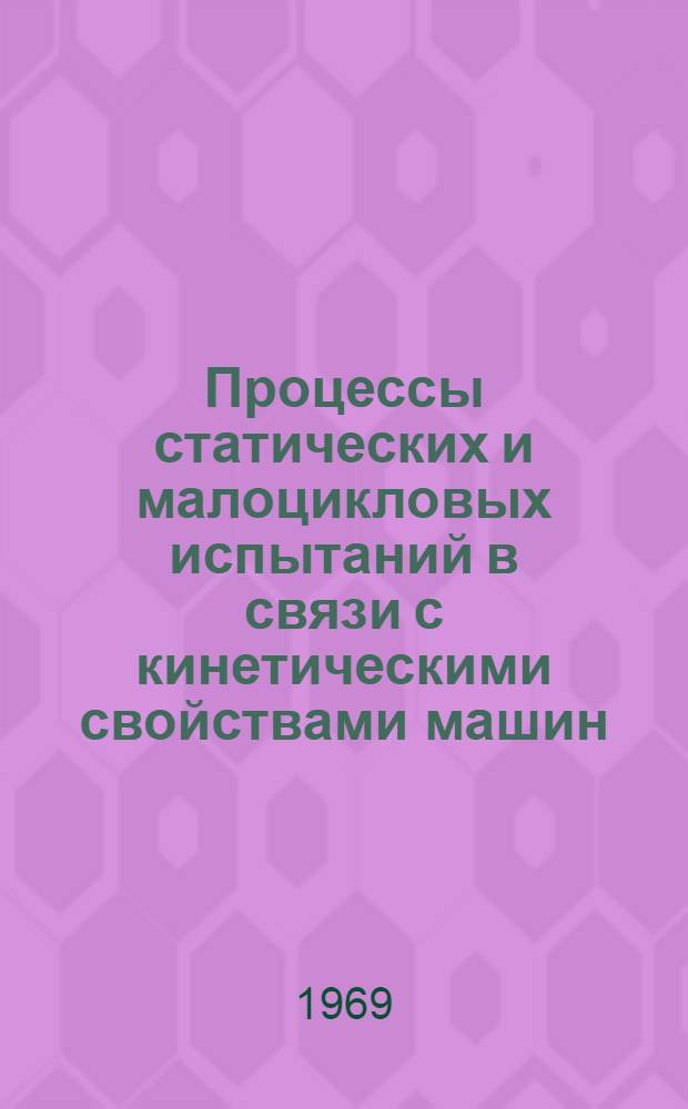 Процессы статических и малоцикловых испытаний в связи с кинетическими свойствами машин : Автореферат дис. на соискание учен. степени канд. техн. наук : (022)