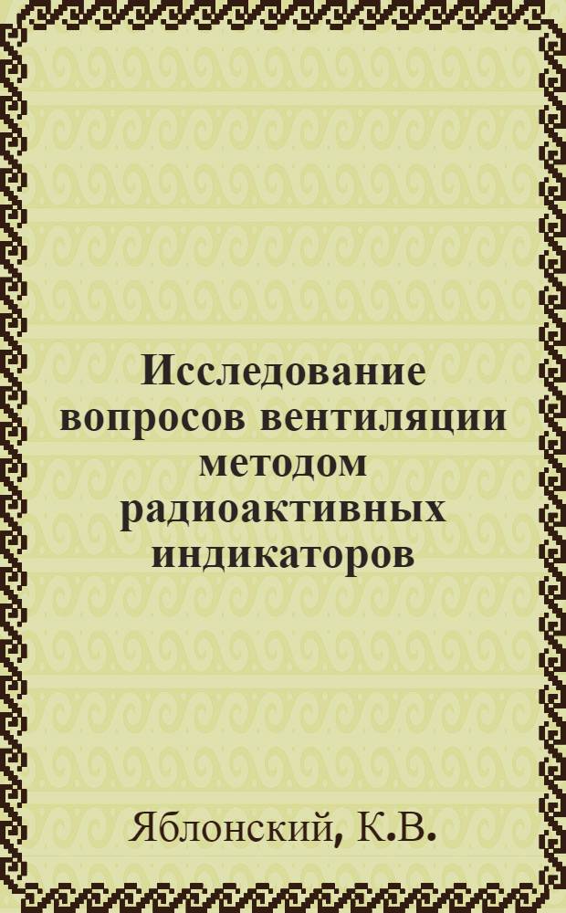 Исследование вопросов вентиляции методом радиоактивных индикаторов : Автореф. дис. на соискание учен. степени канд. техн. наук : (05.482)