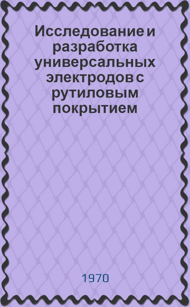 Исследование и разработка универсальных электродов с рутиловым покрытием : Автореф. дис. на соискание учен. степени канд. техн. наук : (05167)