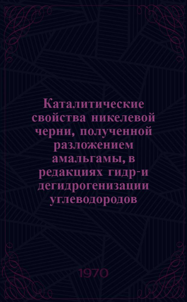 Каталитические свойства никелевой черни, полученной разложением амальгамы, в редакциях гидро- и дегидрогенизации углеводородов : Автореф. дис. на соискание учен. степени канд. хим. наук : (072)