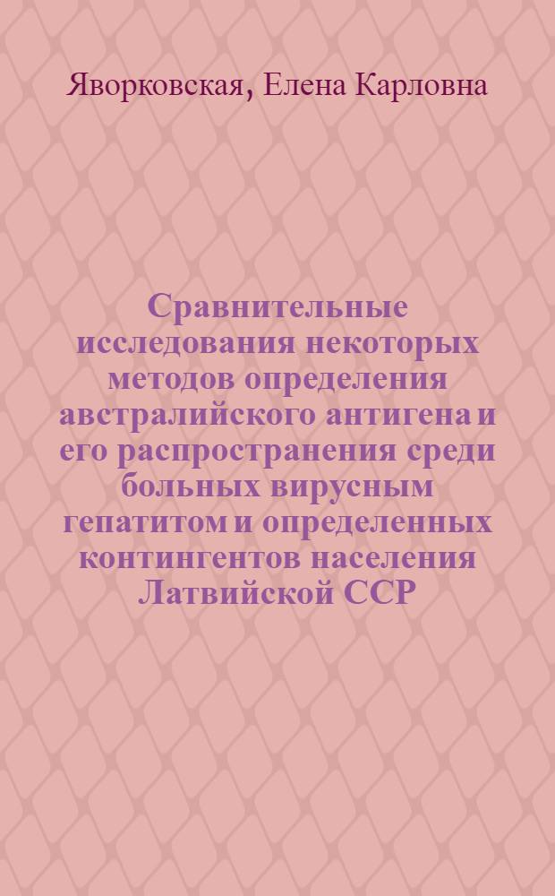 Сравнительные исследования некоторых методов определения австралийского антигена и его распространения среди больных вирусным гепатитом и определенных контингентов населения Латвийской ССР : Автореф. дис. на соиск. учен. степени к. м. н