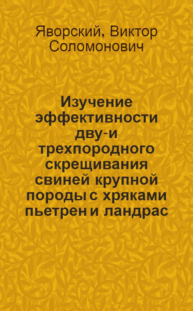 Изучение эффективности двух- и трехпородного скрещивания свиней крупной породы с хряками пьетрен и ландрас : Автореф. дис. на соискание учен. степени канд. с.-х. наук : (553)