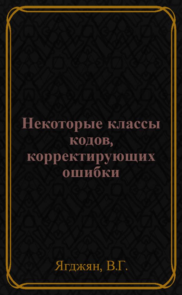 Некоторые классы кодов, корректирующих ошибки : Автореф. дис. на соискание учен. степени канд. техн. наук : (255)