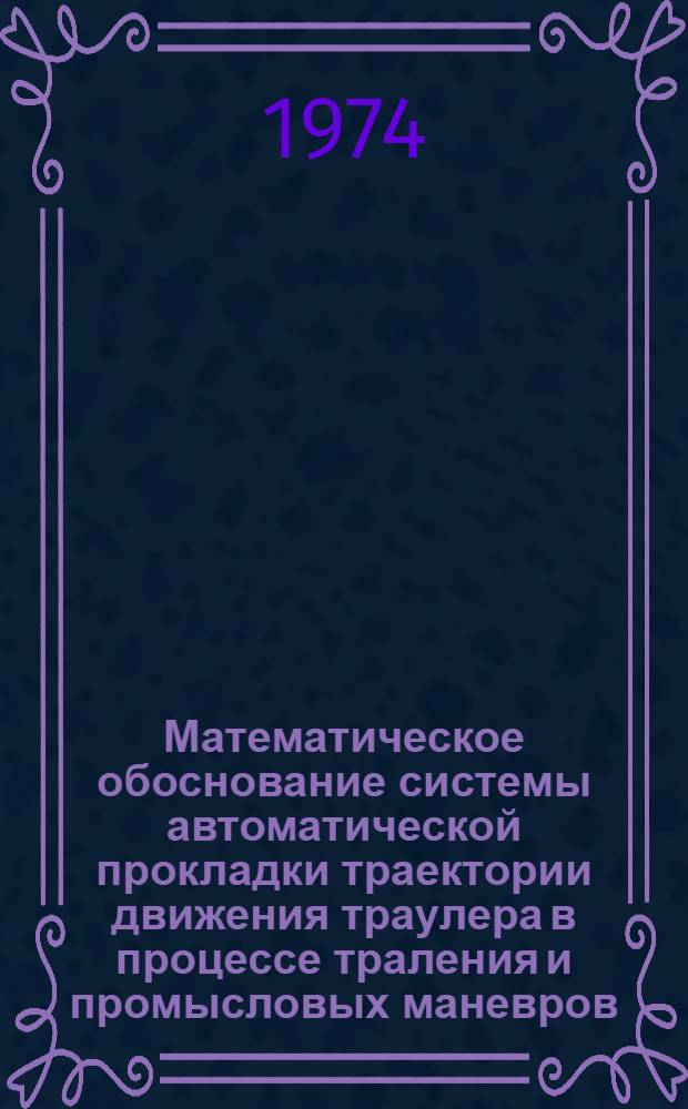 Математическое обоснование системы автоматической прокладки траектории движения траулера в процессе траления и промысловых маневров : Автореф. дис. на соиск. учен. степени канд. техн. наук : (05.22.16)