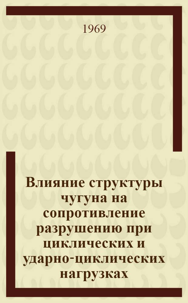 Влияние структуры чугуна на сопротивление разрушению при циклических и ударно-циклических нагрузках : Автореф. дис. на соискание учен. степени канд. техн. наук : (323)