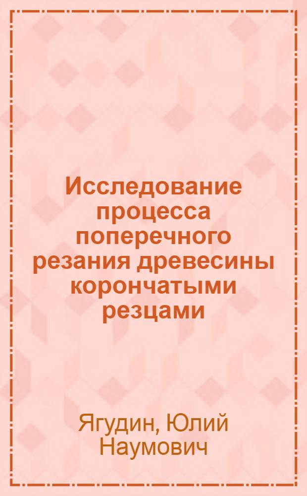 Исследование процесса поперечного резания древесины корончатыми резцами : Автореф. дис. на соискание учен. степени канд. техн. наук : (420)