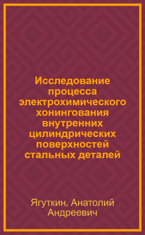 Исследование процесса электрохимического хонингования внутренних цилиндрических поверхностей стальных деталей : Автореф. дис. на соиск. учен. степени канд. техн. наук : (02.08)