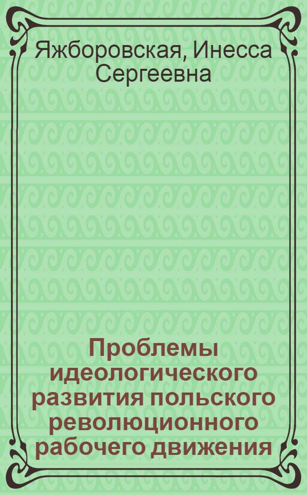 Проблемы идеологического развития польского революционного рабочего движения : Автореф. дис. на соиск. учен. степени д-ра ист. наук : (00.03)