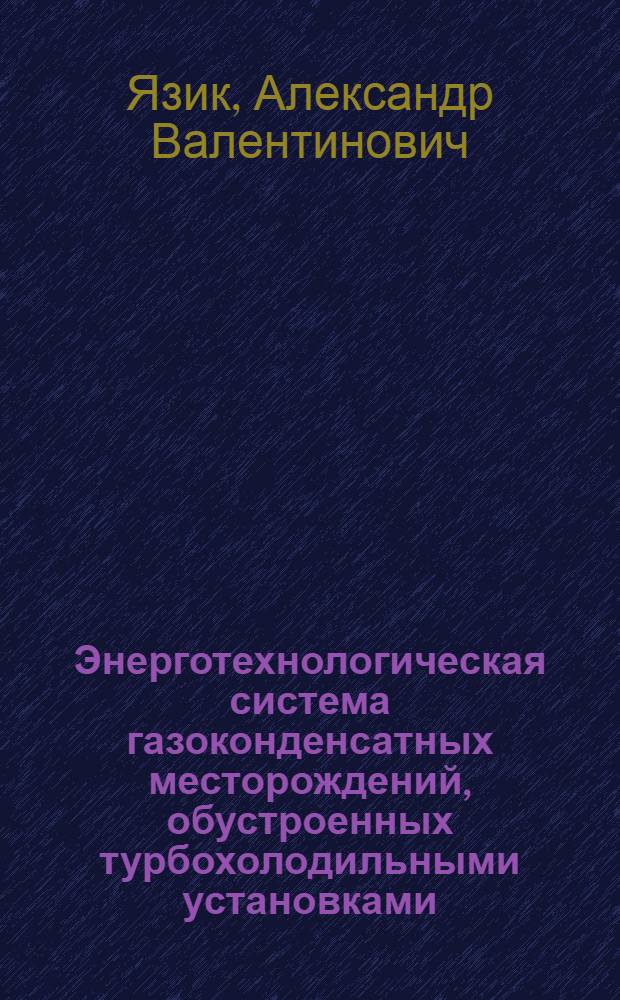 Энерготехнологическая система газоконденсатных месторождений, обустроенных турбохолодильными установками, в компрессорный период эксплуатации : Автореф. дис. на соиск. учен. степени д-ра техн. наук : (05.15.06)