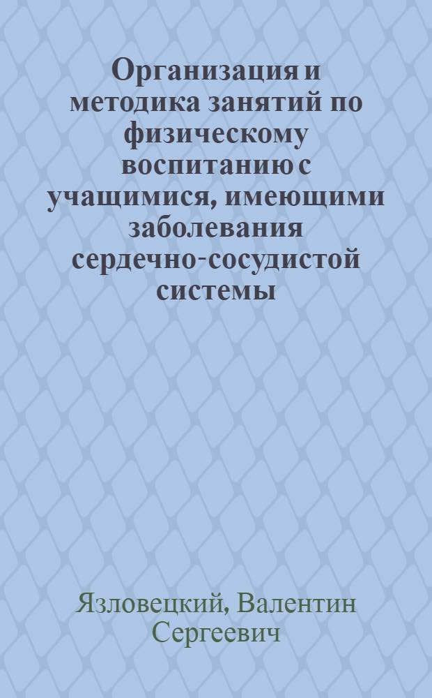 Организация и методика занятий по физическому воспитанию с учащимися, имеющими заболевания сердечно-сосудистой системы : Автореф. дис. на соискание учен. степени кандидата пед. наук : (13734)