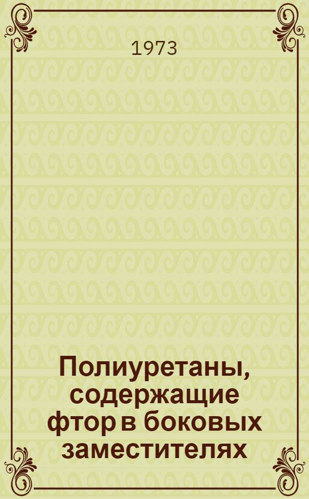 Полиуретаны, содержащие фтор в боковых заместителях : Автореф. дис. на соиск. учен. степени канд. хим. наук : (02.00.06)