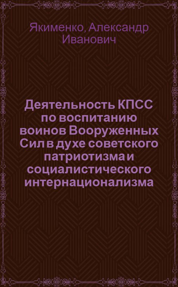 Деятельность КПСС по воспитанию воинов Вооруженных Сил в духе советского патриотизма и социалистического интернационализма (1959-1965 годы) : (На материалах Приволж. воен. округа) : Автореф. дис. на соиск. учен. степени канд. ист. наук : (07.00.01)