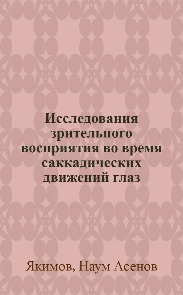 Исследования зрительного восприятия во время саккадических движений глаз : Автореф. дис. на соиск. учен. степени канд. биол. наук : (03.00.02)