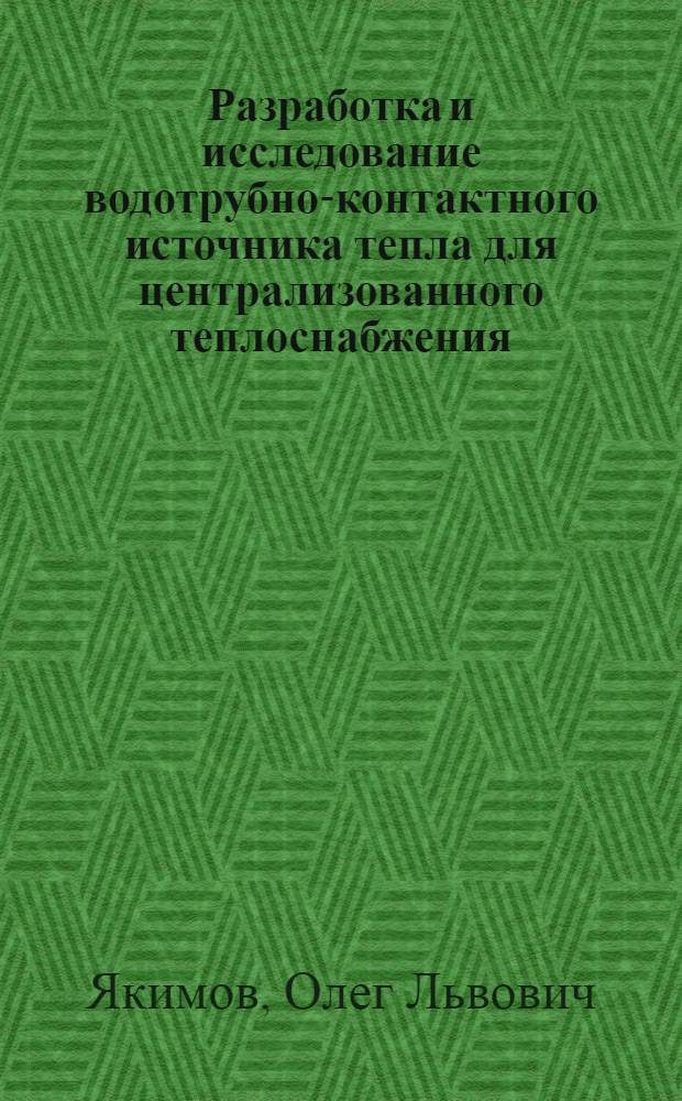 Разработка и исследование водотрубно-контактного источника тепла для централизованного теплоснабжения : Автореф. дис. на соиск. учен. степени канд. техн. наук : (05.23.03)