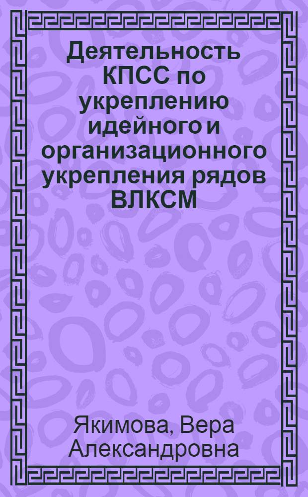 Деятельность КПСС по укреплению идейного и организационного укрепления рядов ВЛКСМ (1923-1927 гг.) : (На материалах Сев.-Зап. обл.) : Автореф. дис. на соиск. учен. степени канд. ист. наук : (07.00.01)