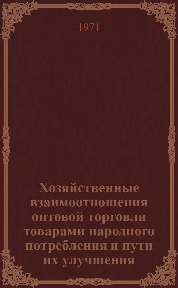 Хозяйственные взаимоотношения оптовой торговли товарами народного потребления и пути их улучшения : (На примере оптовой торговли текстильными товарами в УССР) : Автореф. дис. на соискание учен. степени канд. экон. наук : (594)