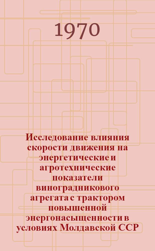 Исследование влияния скорости движения на энергетические и агротехнические показатели виноградникового агрегата с трактором повышенной энергонасыщенности в условиях Молдавской ССР : Автореф. дис. на соискание учен. степени канд. техн. наук : (05.412)