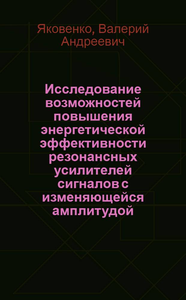 Исследование возможностей повышения энергетической эффективности резонансных усилителей сигналов с изменяющейся амплитудой : Автореф. дис. на соиск. учен. степени канд. техн. наук : (293)