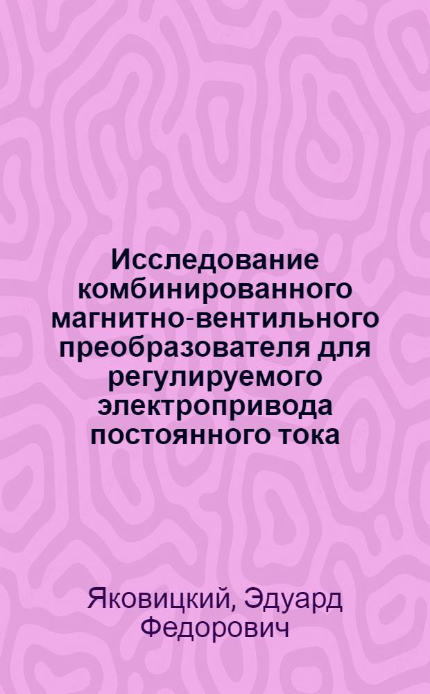 Исследование комбинированного магнитно-вентильного преобразователя для регулируемого электропривода постоянного тока : Автореф. дис. на соискание учен. степени канд. техн. наук : (05.232)
