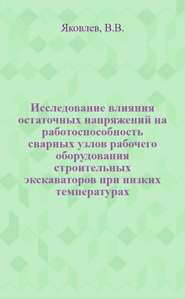 Исследование влияния остаточных напряжений на работоспособность сварных узлов рабочего оборудования строительных экскаваторов при низких температурах : Автореф. дис. на соискание учен. степени канд. техн. наук : (184)