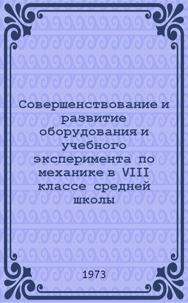 Совершенствование и развитие оборудования и учебного эксперимента по механике в VIII классе средней школы : Автореф. дис. на соиск. учен. степени канд. пед. наук : (13.00.02)