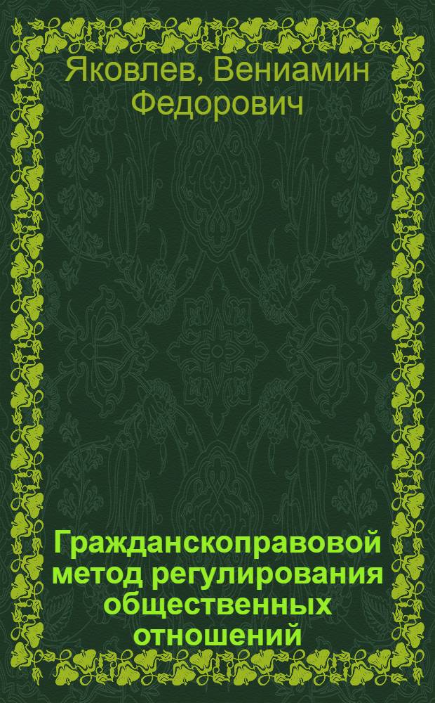Гражданскоправовой метод регулирования общественных отношений : Автореф. дис. на соиск. учен. степени д-ра юрид. наук : (12.00.03.)